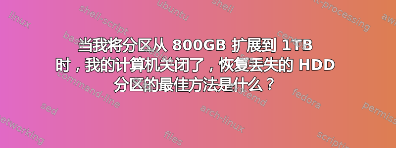 当我将分区从 800GB 扩展到 1TB 时，我的计算机关闭了，恢复丢失的 HDD 分区的最佳方法是什么？