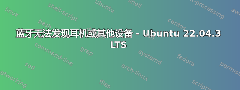 蓝牙无法发现耳机或其他设备 - Ubuntu 22.04.3 LTS