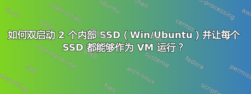 如何双启动 2 个内部 SSD（Win/Ubuntu）并让每个 SSD 都能够作为 VM 运行？