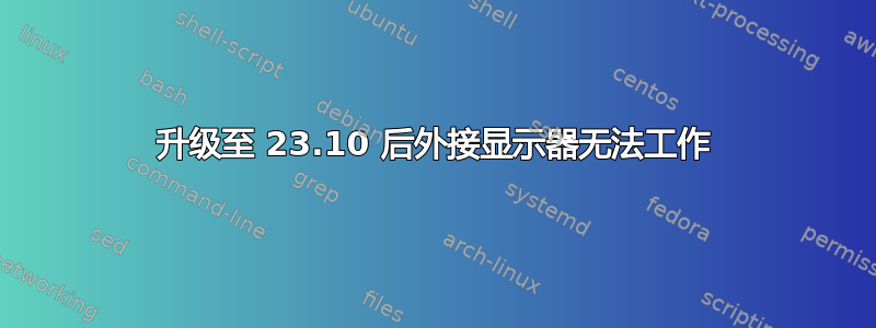 升级至 23.10 后外接显示器无法工作