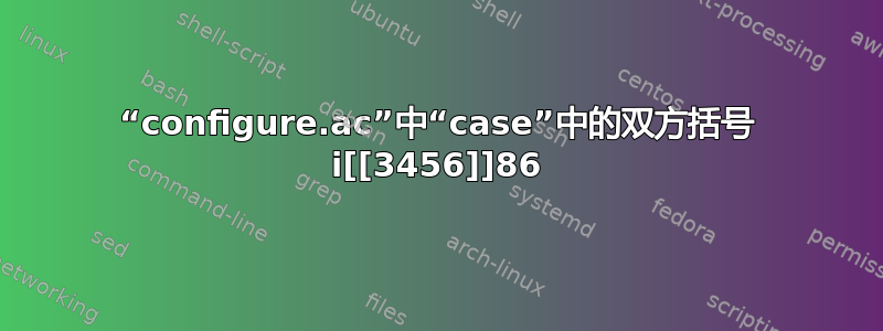 “configure.ac”中“case”中的双方括号 i[[3456]]86