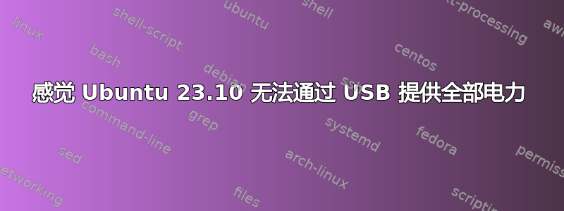 感觉 Ubuntu 23.10 无法通过 USB 提供全部电力