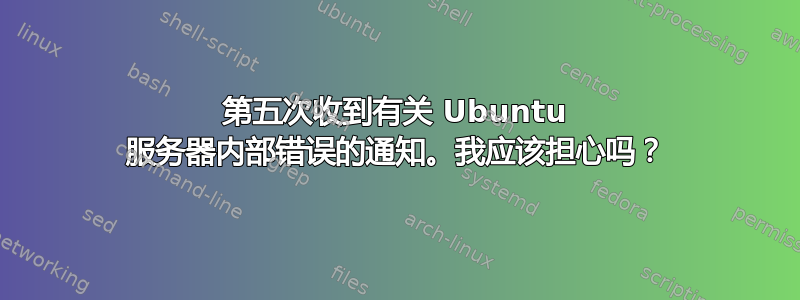 第五次收到有关 Ubuntu 服务器内部错误的通知。我应该担心吗？