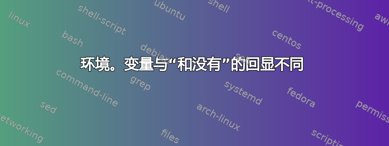 环境。变量与“和没有”的回显不同