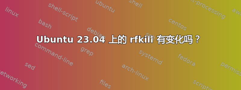 Ubuntu 23.04 上的 rfkill 有变化吗？