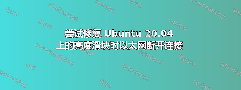 尝试修复 Ubuntu 20.04 上的亮度滑块时以太网断开连接