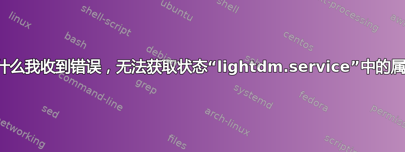 为什么我收到错误，无法获取状态“lightdm.service”中的属性