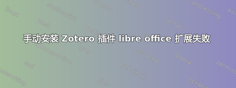 手动安装 Zotero 插件 libre office 扩展失败