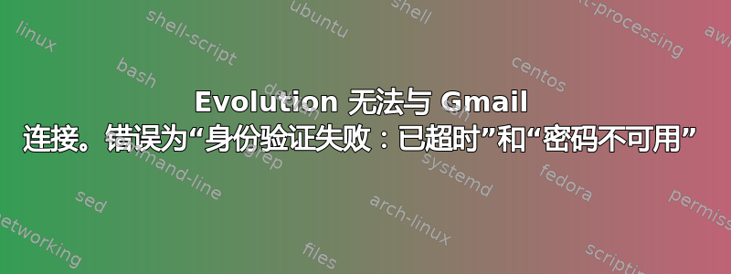 Evolution 无法与 Gmail 连接。错误为“身份验证失败：已超时”和“密码不可用”