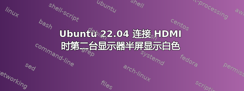 Ubuntu 22.04 连接 HDMI 时第二台显示器半屏显示白色