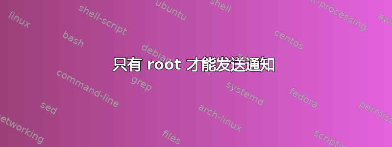 只有 root 才能发送通知