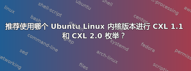 推荐使用哪个 Ubuntu Linux 内核版本进行 CXL 1.1 和 CXL 2.0 枚举？