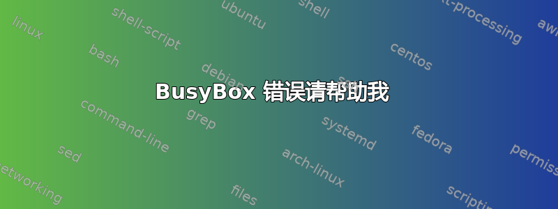 BusyBox 错误请帮助我 