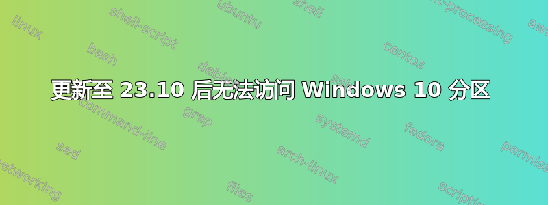 更新至 23.10 后无法访问 Windows 10 分区