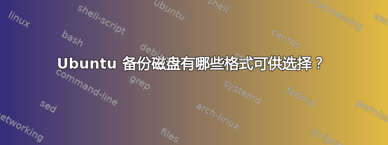 Ubuntu 备份磁盘有哪些格式可供选择？