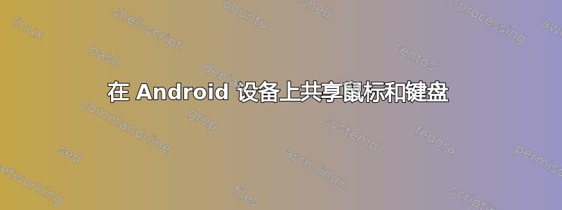 在 Android 设备上共享鼠标和键盘