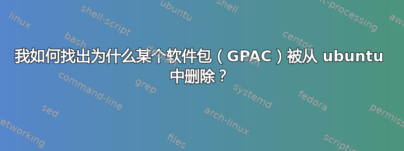 我如何找出为什么某个软件包（GPAC）被从 ubuntu 中删除？