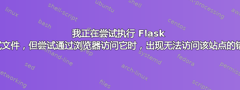 我正在尝试执行 Flask 测试文件，但尝试通过浏览器访问它时，出现无法访问该站点的错误