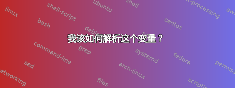 我该如何解析这个变量？