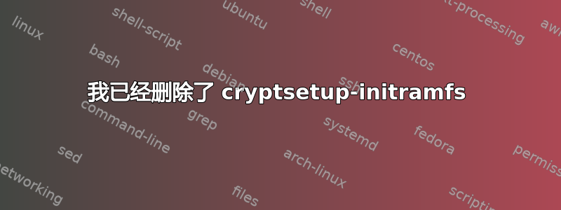 我已经删除了 cryptsetup-initramfs