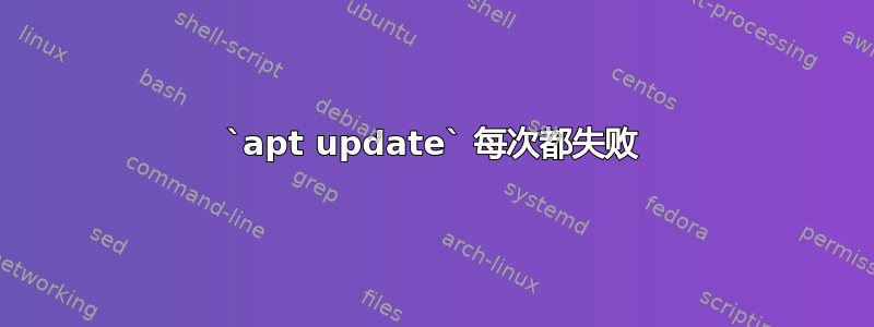 `apt update` 每次都失败