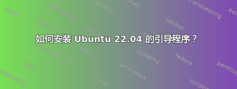 如何安装 Ubuntu 22.04 的引导程序？