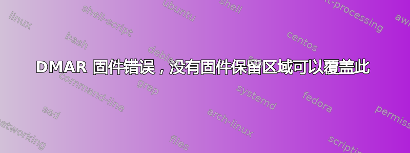 DMAR 固件错误，没有固件保留区域可以覆盖此