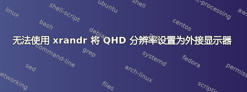 无法使用 xrandr 将 QHD 分辨率设置为外接显示器