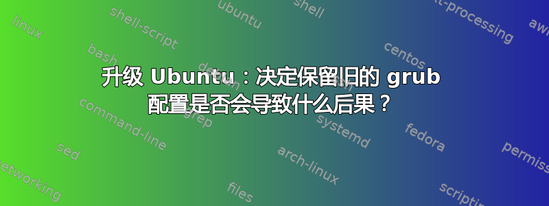 升级 Ubuntu：决定保留旧的 grub 配置是否会导致什么后果？