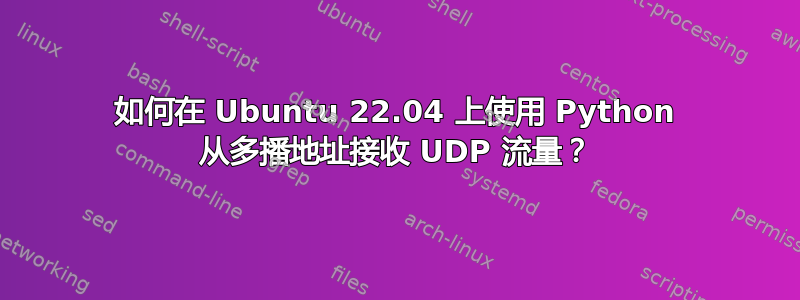 如何在 Ubuntu 22.04 上使用 Python 从多播地址接收 UDP 流量？