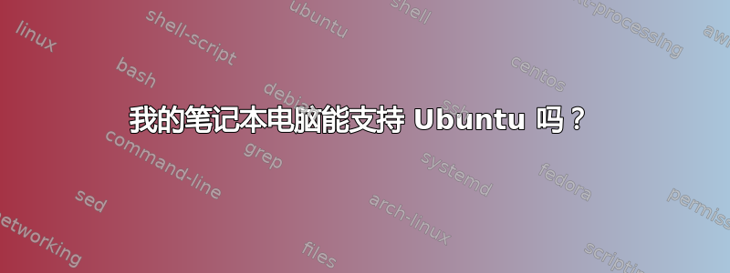 我的笔记本电脑能支持 Ubuntu 吗？