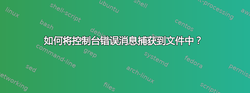 如何将控制台错误消息捕获到文件中？