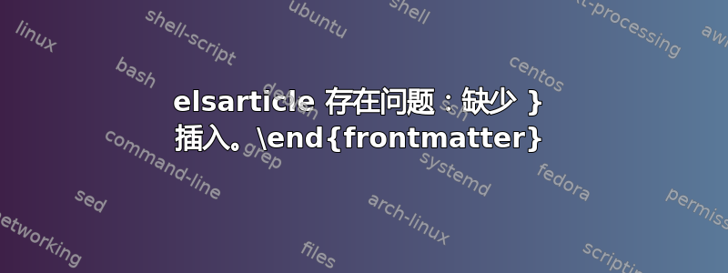 elsarticle 存在问题：缺少 } 插入。\end{frontmatter}