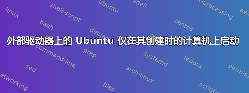 外部驱动器上的 Ubuntu 仅在其创建时的计算机上启动