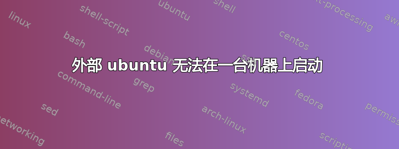 外部 ubuntu 无法在一台机器上启动