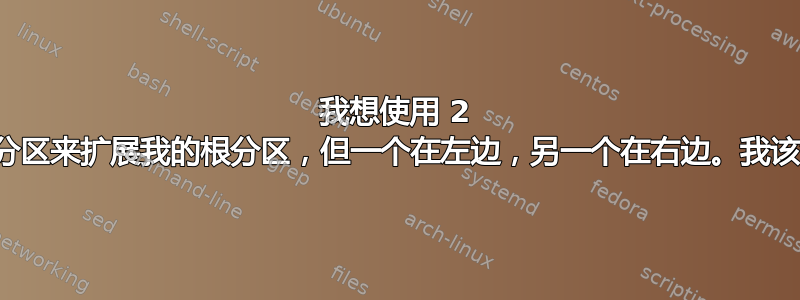 我想使用 2 个未分配分区来扩展我的根分区，但一个在左边，另一个在右边。我该怎么做？