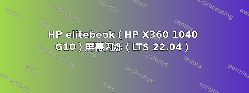 HP elitebook（HP X360 1040 G10）屏幕闪烁（LTS 22.04）