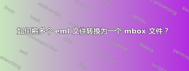 如何将多个 eml 文件转换为一个 mbox 文件？