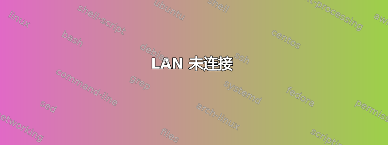 LAN 未连接