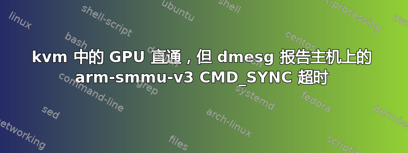 kvm 中的 GPU 直通，但 dmesg 报告主机上的 arm-smmu-v3 CMD_SYNC 超时