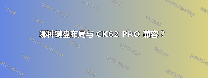 哪种键盘布局与 CK62 PRO 兼容？