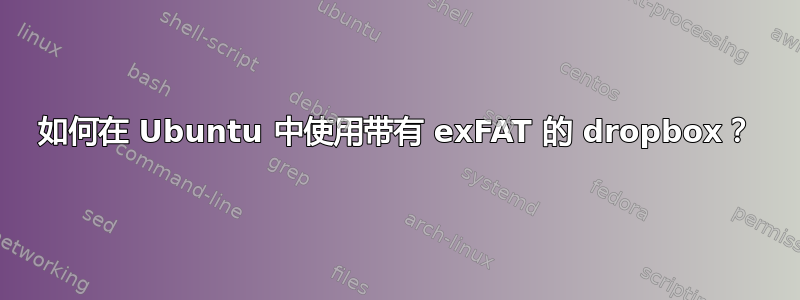 如何在 Ubuntu 中使用带有 exFAT 的 dropbox？