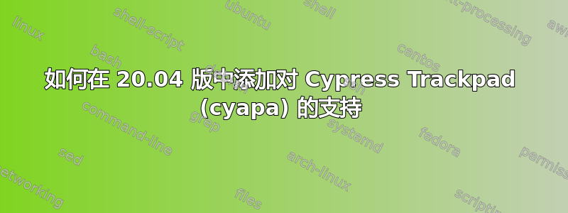 如何在 20.04 版中添加对 Cypress Trackpad (cyapa) 的支持