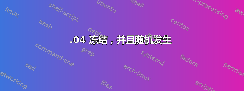 23.04 冻结，并且随机发生