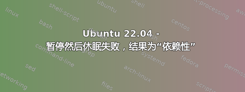 Ubuntu 22.04 - 暂停然后休眠失败，结果为“依赖性”