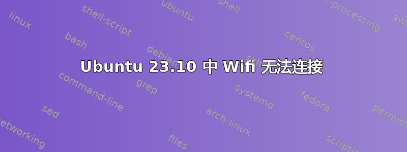 Ubuntu 23.10 中 Wifi 无法连接