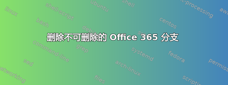 删除不可删除的 Office 365 分支