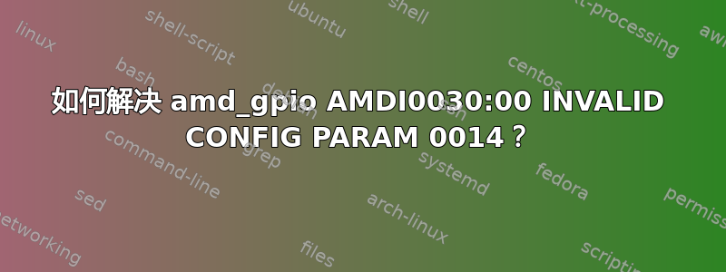 如何解决 amd_gpio AMDI0030:00 INVALID CONFIG PARAM 0014？