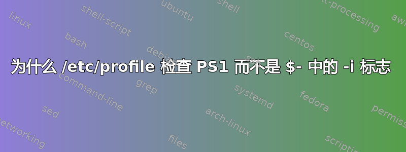 为什么 /etc/profile 检查 PS1 而不是 $- 中的 -i 标志