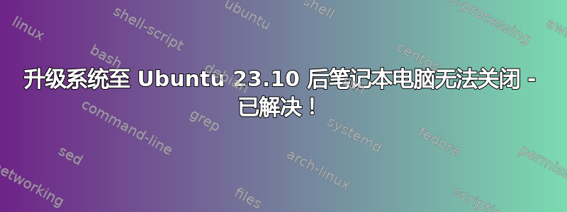 升级系统至 Ubuntu 23.10 后笔记本电脑无法关闭 - 已解决！